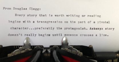 Douglas Clegg writes: "Every story that is worth writing or reading begins with a transgression on the part of a pivotal character...preferably the protagonist. A story doesn't really begin until someone crosses a line."
